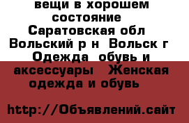 вещи в хорошем состояние - Саратовская обл., Вольский р-н, Вольск г. Одежда, обувь и аксессуары » Женская одежда и обувь   